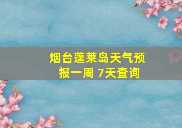 烟台蓬莱岛天气预报一周 7天查询